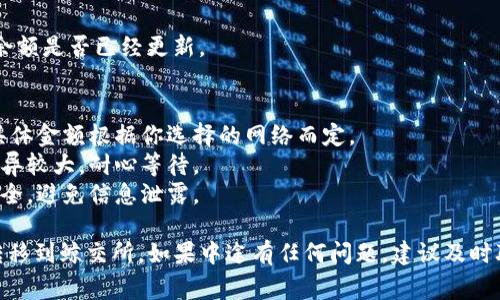 将TP钱包中的USDT转移到鲸交所的步骤通常涉及几个方面，如钱包配置、交易所账户设置等。以下是详细的步骤指南。

### 第一步：准备工作

#### 1.1 确认账户
确保你在TP钱包和鲸交所都已经注册账户，并完成了必要的身份验证步骤。

#### 1.2 获取鲸交所的USDT充值地址
- 登录到你的鲸交所账户。
- 找到“充值”或“资金管理”选项。
- 选择USDT，并复制显示的充值地址。

### 第二步：在TP钱包中进行操作

#### 2.1 打开TP钱包
在你的手机上打开TP钱包应用。

#### 2.2 找到USDT
- 在钱包主界面，找到USDT。这通常位于资产列表中。
- 点击进入USDT账户，查看你的余额和其他相关信息。

#### 2.3 选择“转账”功能
通常在USDT界面，可以看到“转账”或“发送”的选项，点击进入。

### 第三步：输入信息

#### 3.1 粘贴鲸交所充值地址
在转账页面，输入你在鲸交所复制的USDT充值地址，确保没有遗漏或错误。地址的准确性非常重要，因为发送到错误地址可能导致资产损失。

#### 3.2 输入转账金额
在金额框中输入你希望转账的USDT数量。请确认你的余额足够。

#### 3.3 选择区块链
USDT可能基于不同的区块链协议（如ERC20、TRC20等）。确保选择与鲸交所支持的USDT类型一致的链。

### 第四步：确认转账

#### 4.1 复核信息
在确认提交之前，仔细检查转账地址、金额以及区块链类型是否正确。

#### 4.2 输入密码
根据钱包设置，输入你的交易密码以确认转账。

#### 4.3 提交转账请求
点击“确认”或“发送”，完成转账请求。

### 第五步：查看转账状态

#### 5.1 跟踪转账进度
你可以在TP钱包中查看交易记录，确认转账的状态。

#### 5.2 等待确认
在区块链上确认转账可能需要一些时间，根据网络拥堵情况而有所不同。

### 第六步：检查鲸交所账户

一旦确认交易完成，返回鲸交所，查看你的USDT余额是否已经更新。

### 注意事项
- **手续费**：转账过程中可能会产生手续费，具体金额根据你选择的网络而定。
- **网络确认时间**：不同区块链的确认时间差异较大，耐心等待。
- **安全性**：确保你使用的设备和网络环境安全，避免信息泄露。

通过以上步骤，你就能成功将TP钱包中的USDT转移到鲸交所。如果中途有任何问题，建议及时联系相应的客服支持。希望这些信息能帮助到你！