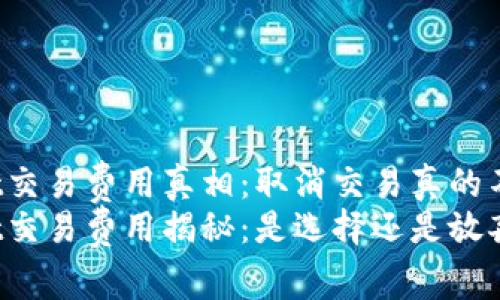 TPWallet交易费用真相：取消交易真的不收费吗？
TPWallet交易费用揭秘：是选择还是放弃？