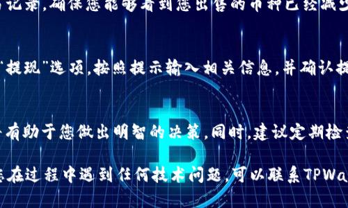 要在TPWallet上出售数字货币，您可以遵循以下步骤：

第一步：打开TPWallet
首先，确保您已经在您的移动设备或电脑上安装并打开了TPWallet。登录您的账户，确保您已经连接了网络，能够顺利访问平台的功能。

第二步：查看您的资产
在TPWallet的主界面，您会看到一个“资产”或“钱包”的选项。点击这个选项，您将能够检查您当前持有的所有数字资产。逐一浏览，找到您希望出售的币种。

第三步：选择出售的币种
找到您想要出售的币种，并点击它。进入币种详情页面，您将看到有关该币种的详细信息，包括当前价格、24小时的交易量以及您持有的数量。

第四步：选择交易选项
在币种详情页面，寻找“交易”或“出售”选项。TPWallet可能会为您提供多种交易方式，包括市场订单或限价订单。市场订单是以当前市场价格出售，而限价订单则让您设定希望出售的价格。

第五步：输入出售数量
选择交易类型后，您需要输入您希望出售的币种数量。确保您考虑到交易费用，确保您账户中有足够的余额以覆盖任何可能的费用。

第六步：确认交易信息
在您确认交易之前，请仔细检查所有输入的数据，包括出售数量和价格。确保一切信息都是准确的，以避免任何不必要的损失。

第七步：完成交易
确认信息无误后，点击“出售”或“确认”按钮。系统将处理您的请求，并在区块链上完成交易。根据网络的繁忙程度，交易确认可能需要一些时间。

第八步：查看交易记录
出售完成后，您可以返回TPWallet的“资产”页面，查看您的账户余额和交易记录。确保您能够看到您出售的币种已经减少，相应的法币（或其他币种）已成功存入您的账户。

第九步：提取资金（可选）
如果您想将出售所得的资金提取到您的银行账户或其他平台，您需要前往“提现”选项。按照提示输入相关信息，并确认提取请求。

提示与注意事项
在进行任何交易之前，确保您了解市场的动态以及您所持币种的趋势。这将有助于您做出明智的决策。同时，建议定期检查TPWallet的更新和相关公告，以获得有关新功能和交易活动的最新信息。

通过以上步骤，您应该能够顺利地在TPWallet上出售您的数字货币。如果您在过程中遇到任何技术问题，可以联系TPWallet的客服团队以获取帮助。