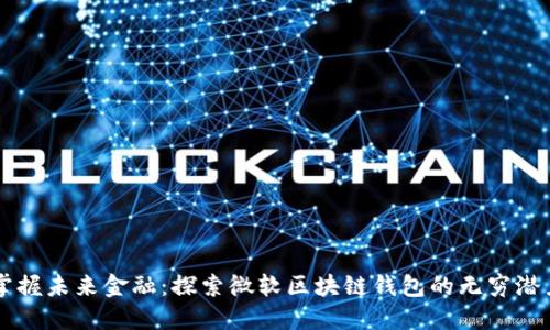 掌握未来金融：探索微软区块链钱包的无穷潜力
