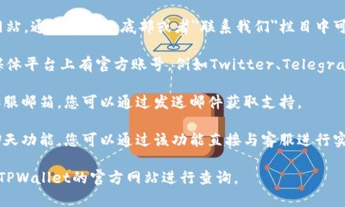 TPWallet的客服通常可以通过其官方网站找到。以下是您可以尝试的几种方式：

1. **官方网站**：访问TPWallet的官方网站，通常在页面底部或者