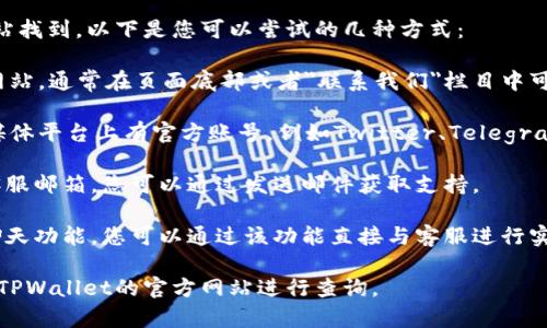 TPWallet的客服通常可以通过其官方网站找到。以下是您可以尝试的几种方式：

1. **官方网站**：访问TPWallet的官方网站，通常在页面底部或者