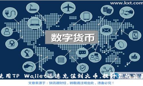 如何使用TP Wallet迅速充值到火币，提升你的交易体验