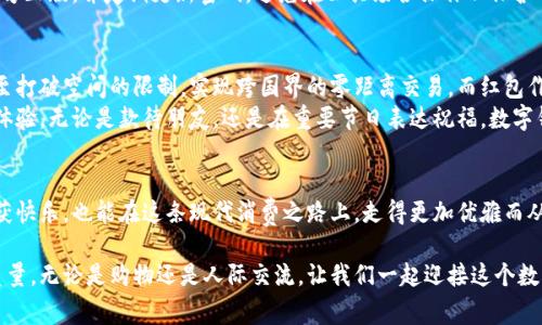 如何巧妙地使用数字钱包红包，让你的消费更智慧

关键词：红包, 数字钱包, 线上支付

引言：数字钱包的崛起
在这个信息化飞速发展的时代，传统的现金交易逐渐被数字形式所取代。想象一下，在繁忙的都市街道上，你的口袋里只需一部智能手机，便能轻松应对各种消费，而这一切的背后，正是数字钱包的神奇魅力。尤其是红包功能，更是让我们在节日庆典或者朋友聚会中，分享快乐与祝福的最佳方式。

一、认识数字钱包红包的基本概念
数字钱包就像一个虚拟的钱包，让你可以随时随地管理和消费资金。红包，则是在节日、庆祝活动中促销和赠送的金额，无论是来自支付宝、微信还是其它应用，都是一种表达情感的方式。简而言之，数字钱包红包将传统的红包文化与现代科技完美结合，是新一代年轻人的消费习惯象征。

二、如何领取数字钱包红包
在这个互联网环境中，领取红包的方式多种多样。你可以通过朋友发送的红包链接，或是在特定的节日和活动中参加抢红包的竞技。例如，在春节时，与家人朋友分享红包是一种传承，也是一种情感交流。
具体的步骤很简单：首先，你需要在应用商店下载一款数字钱包应用，例如支付宝或微信。注册并绑定你的银行账户，之后就可以接收来自朋友或亲人的红包了。特别是在春节、元宵这样的传统节日，红包的氛围愈发浓厚，领取红包仿佛变成了一项不可或缺的仪式。

三、如何使用数字钱包红包进行线上支付
拿到红包之后，如何将其应用到生活中去呢？数字钱包的强大之处在于，它可以让你随着个人喜好轻松消费。例如，若你收到了一张电子红包，打开数字钱包应用后，系统会提示你红包的金额。你可以选择将红包直接用于下一次线上购物，或者提现到你的账户中。
以支付平台的实际操作为例，进入你常用的购物平台，选择你心仪的商品，将商品加入购物车后，结算时选择“数字钱包支付”选项，系统将自动从你的红包中扣除相应的金额，剩下的部分则采用银行卡支付，整个过程毫不费力。

四、红包使用的小技巧
使用数字钱包红包的过程中，掌握一些小技巧可让你的消费体验更上一层楼。首先，关注各种节日活动，许多商家会推出大量的红包和优惠券，及时的参与可以让你省去不少开支。此外，通过平台的社交分享功能，邀请朋友一起抢红包，也能让你收获意想不到的惊喜。
此外，合理规划如何使用这些红包也是至关重要的。比如，你可以设定一些小目标，像每月坚持存下红包的钱，用于某项具体的消费目的，或是参与社区活动等，这不仅能提升消费的意义，更能增加你与他人的互动，拉近彼此的关系。

五、保障资金安全
线上支付虽然方便，但安全问题也是不容小觑的。在使用数字钱包红包的过程中，务必保持警惕。确保你使用的应用是官方正版，并定期更新密码，避免在公共场合操作以保护个人信息。同时，谨记不随便点击来路不明的链接，保护自己的资金安全。

六、未来展望：数字钱包红包的灵活应用
未来，在这个数字化的世界中，数字钱包红包的应用将更加灵活多样。随着5G技术的发展，线上支付将变得更为迅速，甚至打破空间的限制，实现跨国界的零距离交易。而红包作为连接人与人之间感情的纽带，也将不断演变成为消费的新方式。
也许在不久的将来，传统的红包文化将与虚拟现实(VR)、增强现实(AR)等新兴技术相结合，为我们带来前所未有的互动体验，无论是款待朋友，还是在重要节日表达祝福，数字钱包红包将为我们开启全新的消费与交流方式，让生活更加丰富多彩。

总结：用好数字钱包红包，提升生活质量
数字钱包红包不仅仅是一个工具，它承载的是我们对生活的热爱和对人际关系的珍视。通过巧妙的使用，我们不仅能收获快乐，也能在这条现代消费之路上，走得更加优雅而从容。希望每个人都能在这个数字钱包的世界里，找到属于自己的那份幸福。 

通过以上的介绍，相信你对如何在线上使用数字钱包红包有了更深刻的理解，也能够更好地利用这一工具来提升生活质量，无论是购物还是人际交流，让我们一起迎接这个数字钱包的新时代吧！