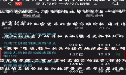 在 TPWallet 中购买了加密币之后，你可以通过以下几种方式查看你的资产。这里我们将详细介绍这些步骤，帮助你更好地管理和监控你的加密资产。

步骤一：打开 TPWallet 应用
首先，确保你已经下载并安装了 TPWallet 应用。打开应用后，输入你的密码或通过生物识别的方式解锁钱包。解锁后，你将看到你的主界面。

步骤二：查看资产概览
在主界面上，你会看到资产的概览。这个部分通常会显示你钱包中的主要资产，包括你购买的加密货币。每种货币的当前市值、持有数量以及相应的总价值都会被清晰地标示出来。

步骤三：检查交易记录
为了查看你购买币的具体记录，点击界面中的“交易”或“历史”标签。这里将列出你所有的交易记录，包括买入、卖出和转账等信息。每一笔交易都会显示时间、金额和交易状态，帮助你清楚了解你购买的加密币情况。

步骤四：检查实时价格
TPWallet 还提供实时的市场价格信息。在你的资产页面，通常会有一个市场行情部分，你可以查看到每种加密货币的当前市场价格。通过这个功能，你可以实时把握你的资产价值，便于做出及时的投资决策。

步骤五：资产管理功能
TPWallet 还为用户提供了资产管理功能。你可以选择在资产列表中点击某种特定的加密货币，进入到该资产的详细页面，查看更加细致的历史数据、价格波动及其相关信息。这些功能都能够让你对你持有的币有更清晰的认识和管理。

步骤六：转账与提现
如果你想要将加密货币转账到其他钱包或直接提现，可以在资产详情页中找到相应的“转账”或“提取”选项。输入相关的接收地址和金额，确保信息无误后确认操作，轻松实现转账和提现。

总结
使用 TPWallet 查看购买的加密币以及管理你的资产其实是一个非常简单的过程。通过几个简单的步骤，你可以实时监控你的投资，保持对市场的敏锐洞察。记得定期检查你的交易记录和市场动态，以做出明智的投资决策。 

无论你是加密货币的新手还是资深玩家，TPWallet 都为你提供了便捷的工具，让你随时随地都能够灵活管理你的数字资产。希望这篇指南能够帮助你更好地使用 TPWallet，享受加密货币带来的投资乐趣。
