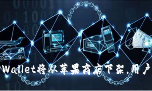 “重磅消息：TPWallet将从苹果商店下架，用户该如何应对？”