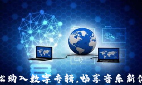 
轻松购入数字专辑，畅享音乐新体验