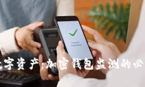 全面掌握你的数字资产：加密钱包监测的必要性与最佳实践