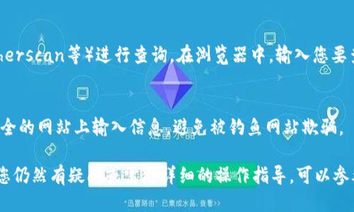 要查找TP Wallet（TP钱包）中与某个地址关联的信息，您可以按照以下步骤进行：

### 1. 打开TP Wallet应用
首先，确保您已经在手机上下载并安装了TP Wallet应用。打开应用后，您将看到主界面。

### 2. 导航到资产或钱包部分
在TP Wallet的主界面上，寻找“资产”或“钱包”部分。通常，这是查看您所有数字资产和交易历史的地方。

### 3. 查找特定地址
如果您想查看与特定地址关联的交易记录或资产信息，可以使用搜索功能。在资产或钱包部分，查找“搜索”框，输入您想查询的地址。

### 4. 查看交易历史
一旦找到该地址，您通常可以看到与之相关的所有交易记录。这些记录应包括发送和接收的时间戳、交易金额、交易状态等信息。

### 5. 使用区块链浏览器
如果在TP Wallet中无法找到所需信息，您还可以使用区块链浏览器（如Etherscan等）进行查询。在浏览器中，输入您要查询的地址，您将能够看到所有与该地址相关的交易详情、余额和其他信息。

### 6. 注意安全
使用任何钱包或区块链浏览器时，请务必注意安全策略，确保您在官方和安全的网站上输入信息，避免被钓鱼网站欺骗。

通过以上步骤，您可以轻松查找TP Wallet中与特定地址关联的信息。如果您仍然有疑问或需更详细的操作指导，可以参考TP Wallet的官方网站或者帮助中心。