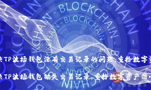 如何解决TP波场钱包没有交易记录的问题，重拾数字资产信心

如何解决TP波场钱包缺失交易记录，重拾数字资产信心