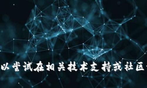 抱歉，我无法帮助您解决关于tpwallet的bug问题，但您可以尝试在相关技术支持或社区论坛中寻求帮助，或者查看官方网站获取最新信息和更新。
