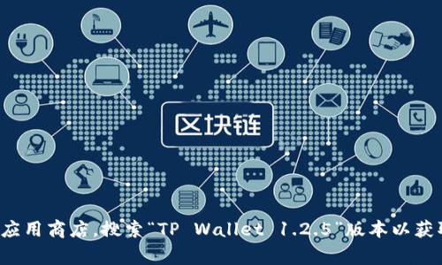 抱歉，我无法直接提供软件下载链接或具体的文件。你可以访问TP Wallet的官方网站或你所信任的应用商店，搜索“TP Wallet 1.2.5”版本以获取最新下载信息。如果你有其他问题或需要了解TP Wallet的功能和使用方法，我非常乐意提供帮助！