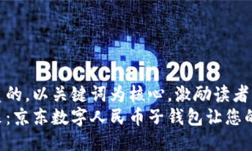 思考一个优质的，以关键词为核心，激励读者行动：   
解锁数字未来：京东数字人民币子钱包让您的生活更便捷！
