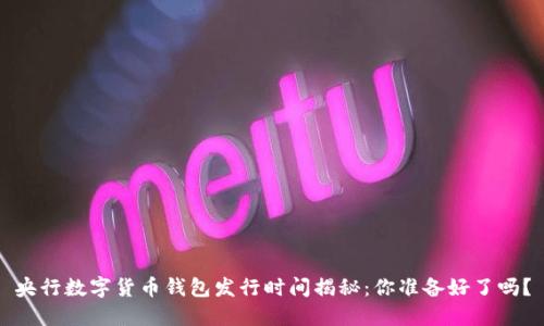 央行数字货币钱包发行时间揭秘：你准备好了吗？