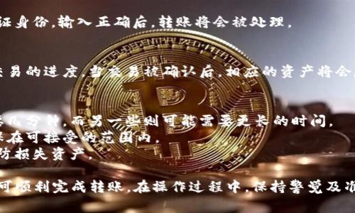 在TokenPocket中进行转账的过程其实非常简单。下面我将详细介绍如何在TokenPocket上完成转账操作。

步骤一：下载并安装TokenPocket
首先，您需要在您的手机或电脑上下载并安装TokenPocket钱包。TokenPocket支持多个操作系统，您可以通过访问其官方网站或者应用商店进行下载。

步骤二：创建或导入钱包
安装后，您可以选择创建一个新钱包或导入已有的钱包。如果您是新用户，建议按照提示逐步完成钱包的创建。如果您已经拥有钱包，可以通过助记词或私钥将其导入TokenPocket。

步骤三：选择转账的区块链网络
TokenPocket支持多种区块链，包括以太坊、波场、EOS等。在进行转账之前，请确保选择正确的网络。这一步很重要，因为不同网络之间的资产是无法直接互换的。

步骤四：进入转账界面
选择您想要转账的币种后，点击“转账”按钮。您将被引导到转账界面，在这里您需要填写一系列信息。

步骤五：输入接收地址和转账金额
在转账界面，首先输入接收方的钱包地址。确保输入的地址准确无误，因为区块链转账是不可逆的。接着，输入您要转账的金额。如果您希望附加备注或标签（如果支持），也可以在相应的字段中添加。

步骤六：确认转账信息
在提交转账之前，请仔细检查您输入的地址和金额是否正确。确保信息无误后，可以选择是否需要设置手续费，某些网络允许您调整手续费的高低。

步骤七：完成转账
确认所有信息正确无误后，点击“确认”按钮。TokenPocket会提示您输入钱包密码以验证身份，输入正确后，转账将会被处理。

步骤八：查看转账状态
转账一旦发起，您可以在钱包的“交易记录”中查看转账的状态。通常情况下，您能看到交易的进度，当交易被确认后，相应的资产将会反映在接收方的钱包中。

注意事项
1. **确保网络确认**：不同的区块链网络对于交易的确认时间不同，某些网络可能需要几分钟，而另一些则可能需要更长的时间。
2. **手续费**：不同的网络和转账金额会直接影响您的手续费，检查手续费选项以确保在可接受的范围内。
3. **安全性**：确保您在安全的环境下进行转账，并且您的私钥和助记词不得泄露，以防损失资产。

总结起来，在TokenPocket中进行转账的流程非常清晰条理，只需按照上述步骤操作即可顺利完成转账。在操作过程中，保持警觉及准确是确保资金安全的关键。希望您在使用TokenPocket时能够顺利完成所有转账需求。