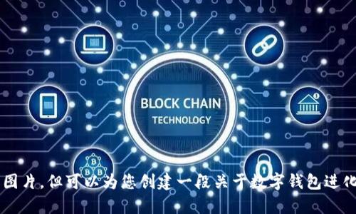 很抱歉，我无法提供图片或高清版本的数字钱包进化的图片，但可以为您创建一段关于数字钱包进化的文字描述。如果您有其他需求或问题，请随时告诉我！