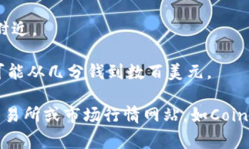 数字钱包中的币值会根据不同的数字货币而有所不同。以下是一些常见数字货币及其可能的币值情况（请注意，这些值可能会随着市场波动而变化）：

1. **比特币（Bitcoin, BTC）**: 比特币的价格波动较大，通常几千到几万美元之间。

2. **以太坊（Ethereum, ETH）**: 以太坊的价位一般在数百到几千美元之间。

3. **莱特币（Litecoin, LTC）**: 通常价格在几十到几百美元不等。

4. **稳定币（如USDT、USDC）**: 这些通常会稳定在1美元附近。

5. **其它代币**: 更小众或新的数字货币价格差异很大，可能从几分钱到数百美元。

想知道某种具体数字货币的最新价格，建议查看加密货币交易所或市场行情网站，如CoinMarketCap、CoinGecko等。希望这些信息能帮到你！