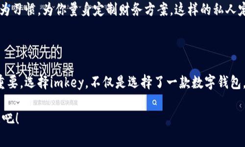   探索未来财务：imkey数字钱包如何改变你的生活 / 
 guanjianci 数字钱包, imkey, 加密货币 /guanjianci 

引言：数字新时代的浪潮

在这个晨曦微露的数字时代，金融世界正在悄然发生翻天覆地的变化。我们的钱包不再单单是皮革制成的物品，而是化身为神秘而强大的数字工具，承载着无限的可能性。随着科技的迅猛发展，加密货币以惊人的速度崛起，数字钱包应运而生，成为人们日常交易中不可或缺的一部分。今天，我们将通过imkey数字钱包，探索如何在这个充满机遇与挑战的新时代中掌控自己的财富。

imkey数字钱包：安全与便捷的结合

想象一下，清晨的阳光透过窗帘洒在你的桌子上，你坐在咖啡馆里，手中握着一杯温热的咖啡。在这宁静的时刻，你打开了imkey数字钱包的应用程序，可以在几秒钟内完成一笔交易，无需排队或等待。这种快捷而方便的体验，使得imkey不仅仅是一个数字钱包，更是一种生活方式的象征。

imkey数字钱包以其强大的安全性而著称。对于那些深知加密货币市场波动风险的人来说，安全是首要考虑因素。想象一下，一个严密的堡垒，无论外面的风雨如何猛烈，里面始终保持安全。imkey通过多重加密技术和生物识别功能，确保你的资产如同珍贵的宝石一般，受到严格保护。这种安全感，有助于用户更安心地进行加密货币投资与交易，不必时时担心资产被盗或丢失。

便捷的用户体验：一次点击，万千可能

数字化的生活让人们越发寻求便捷。在这个快节奏的时代，我们并不希望在繁琐的步骤中浪费时间。因此，imkey数字钱包致力于提供流畅无阻的用户体验。想象一下，在你的生活中，任何一次财务交易都能像轻松的呼吸一样自然。在imkey中，你只需简单几步，就可以完成购买、转账及交换等操作，无需深入复杂的金融知识。

例如，当你在商场里想要购买一件心仪的商品时，拿出手机，打开imkey，扫描商家提供的二维码，添加金额后，轻轻一按，交易便完成了。整个过程不超过一分钟，却可以带来愉悦的消费体验，无需掏出厚重的纸币和找零，这样的生活，难道不是每个人都追求的目标吗？

多样化的功能：让生活更加丰富多彩

imkey数字钱包的魅力不仅仅在于支付的便利，更在于其多样化的功能。随着人们对金融管理需求的日益增加，imkey逐渐演变为个人财富管理的全能助手。在这里，你可以轻松地进行资产统计，追踪投资收益，甚至进行加密资产的多元化配置。相当于你的私人理财顾问，时刻关注着你的每一笔投入与回报。

想象一下，晚上坐在温馨的家庭环境中，你和家人分享晚餐后，拿起手机，查看imkey中的清晰资产报告。无论是比特币的波动，还是ETH的涨幅，所有信息一目了然。这是一个帮助你更好规划未来的工具，能够让你掌握财富的脉动，从而轻松应对市场的变化。

跨越国界的可能性：imkey为全球用户服务

在这个地球村的时代，越来越多的人跨越国界寻找机会。imkey数字钱包也在这些边界间架起了一座桥梁。想象一下一位旅客，正走在风景如画的法国街头，准备购买一份当地特色美食。用imkey进行支付，不仅便利，更让他深刻体验到无国界交易的乐趣。

imkey支持多种主流加密货币，并可迅速完成货币转换，使得跨国交易不再是难题。无论你是在日本东京的小巷中，还是在南美洲的热带雨林，imkey都能助你一臂之力，确保你能够顺利进行交易，享受每一次出行的愉快体验。

个人化服务：你的财务管家

随着科技的不断进步，imkey数字钱包不仅提供简单的交易功能，而是向用户提供更加个性化的财务管理服务。想象一下，你是一个有理想的创业者，正奋力追逐梦想。你需要的不止是资金，而是专业的建议和支持。

imkey利用大数据与人工智能，提供个性化的投资建议与理财规划。无论你的目标是购买新房、开办企业，还是简单的财务储备，imkey都能根据你的历史交易记录和行为习惯，为你量身定制财务方案。这样的私人定制服务，能够极大地提升用户对数字钱包的信任感，实现人人都能成为自己财务管理专家的梦想。

结语：走向数字未来的第一步

当你沉浸在imkey数字钱包带来的便捷与安全感中，是否已开始思考如何更好地掌控自己的财务？在这个变化莫测的数字经济环境中，抓住机会永远比害怕挑战更为重要。选择imkey，不仅是选择了一款数字钱包，更是为自己的未来进行了有力的投资。

科技的魅力在于它不断推动着我们追逐梦想的脚步。未来的路途上，imkey将一路同行，与每一位用户共同探索新的可能性。让我们一起，走向充满无限可能的数字未来吧！