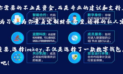   探索未来财务：imkey数字钱包如何改变你的生活 / 
 guanjianci 数字钱包, imkey, 加密货币 /guanjianci 

引言：数字新时代的浪潮

在这个晨曦微露的数字时代，金融世界正在悄然发生翻天覆地的变化。我们的钱包不再单单是皮革制成的物品，而是化身为神秘而强大的数字工具，承载着无限的可能性。随着科技的迅猛发展，加密货币以惊人的速度崛起，数字钱包应运而生，成为人们日常交易中不可或缺的一部分。今天，我们将通过imkey数字钱包，探索如何在这个充满机遇与挑战的新时代中掌控自己的财富。

imkey数字钱包：安全与便捷的结合

想象一下，清晨的阳光透过窗帘洒在你的桌子上，你坐在咖啡馆里，手中握着一杯温热的咖啡。在这宁静的时刻，你打开了imkey数字钱包的应用程序，可以在几秒钟内完成一笔交易，无需排队或等待。这种快捷而方便的体验，使得imkey不仅仅是一个数字钱包，更是一种生活方式的象征。

imkey数字钱包以其强大的安全性而著称。对于那些深知加密货币市场波动风险的人来说，安全是首要考虑因素。想象一下，一个严密的堡垒，无论外面的风雨如何猛烈，里面始终保持安全。imkey通过多重加密技术和生物识别功能，确保你的资产如同珍贵的宝石一般，受到严格保护。这种安全感，有助于用户更安心地进行加密货币投资与交易，不必时时担心资产被盗或丢失。

便捷的用户体验：一次点击，万千可能

数字化的生活让人们越发寻求便捷。在这个快节奏的时代，我们并不希望在繁琐的步骤中浪费时间。因此，imkey数字钱包致力于提供流畅无阻的用户体验。想象一下，在你的生活中，任何一次财务交易都能像轻松的呼吸一样自然。在imkey中，你只需简单几步，就可以完成购买、转账及交换等操作，无需深入复杂的金融知识。

例如，当你在商场里想要购买一件心仪的商品时，拿出手机，打开imkey，扫描商家提供的二维码，添加金额后，轻轻一按，交易便完成了。整个过程不超过一分钟，却可以带来愉悦的消费体验，无需掏出厚重的纸币和找零，这样的生活，难道不是每个人都追求的目标吗？

多样化的功能：让生活更加丰富多彩

imkey数字钱包的魅力不仅仅在于支付的便利，更在于其多样化的功能。随着人们对金融管理需求的日益增加，imkey逐渐演变为个人财富管理的全能助手。在这里，你可以轻松地进行资产统计，追踪投资收益，甚至进行加密资产的多元化配置。相当于你的私人理财顾问，时刻关注着你的每一笔投入与回报。

想象一下，晚上坐在温馨的家庭环境中，你和家人分享晚餐后，拿起手机，查看imkey中的清晰资产报告。无论是比特币的波动，还是ETH的涨幅，所有信息一目了然。这是一个帮助你更好规划未来的工具，能够让你掌握财富的脉动，从而轻松应对市场的变化。

跨越国界的可能性：imkey为全球用户服务

在这个地球村的时代，越来越多的人跨越国界寻找机会。imkey数字钱包也在这些边界间架起了一座桥梁。想象一下一位旅客，正走在风景如画的法国街头，准备购买一份当地特色美食。用imkey进行支付，不仅便利，更让他深刻体验到无国界交易的乐趣。

imkey支持多种主流加密货币，并可迅速完成货币转换，使得跨国交易不再是难题。无论你是在日本东京的小巷中，还是在南美洲的热带雨林，imkey都能助你一臂之力，确保你能够顺利进行交易，享受每一次出行的愉快体验。

个人化服务：你的财务管家

随着科技的不断进步，imkey数字钱包不仅提供简单的交易功能，而是向用户提供更加个性化的财务管理服务。想象一下，你是一个有理想的创业者，正奋力追逐梦想。你需要的不止是资金，而是专业的建议和支持。

imkey利用大数据与人工智能，提供个性化的投资建议与理财规划。无论你的目标是购买新房、开办企业，还是简单的财务储备，imkey都能根据你的历史交易记录和行为习惯，为你量身定制财务方案。这样的私人定制服务，能够极大地提升用户对数字钱包的信任感，实现人人都能成为自己财务管理专家的梦想。

结语：走向数字未来的第一步

当你沉浸在imkey数字钱包带来的便捷与安全感中，是否已开始思考如何更好地掌控自己的财务？在这个变化莫测的数字经济环境中，抓住机会永远比害怕挑战更为重要。选择imkey，不仅是选择了一款数字钱包，更是为自己的未来进行了有力的投资。

科技的魅力在于它不断推动着我们追逐梦想的脚步。未来的路途上，imkey将一路同行，与每一位用户共同探索新的可能性。让我们一起，走向充满无限可能的数字未来吧！