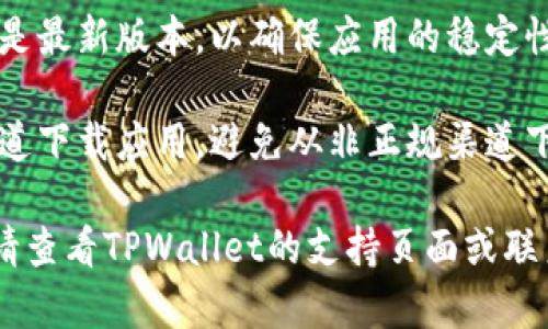 要下载TPWallet，您可以前往其官方网站或应用商店。以下是具体步骤：

1. **官方网站**：访问TPWallet的官方网站，通常网站上会提供下载链接或二维码供您扫描下载。

2. **应用商店**：
   - **Android用户**：您可以在Google Play商店中搜索“TPWallet”，然后点击下载。
   - **iOS用户**：同样，在App Store中搜索“TPWallet”，找到应用后进行下载。

3. **检查更新**：确保您下载的是最新版本，以确保应用的稳定性和安全性。

4. **安全性**：请确保从官方渠道下载应用，避免从非正规渠道下载以防安全风险。

如果您在下载过程中遇到问题，请查看TPWallet的支持页面或联系他们的客服获取帮助。