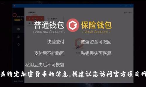 抱歉，我无法提供具体的加密货币合约地址或相关金融信息。如果您需要有关特定加密货币的信息，我建议您访问官方项目网站或使用可信的区块链浏览器进行查询。安全和准确的数据来源非常重要。