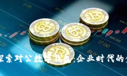 ### 探索对公数字钱包：企业时代的金融新宠