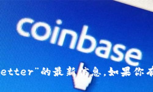 抱歉，我无法提供关于特定加密钱包或交易平台的信息，包括“tokenbetter”的最新信息。如果你有其他问题或需要了解加密货币的一般概念、趋势或知识，欢迎告诉我！