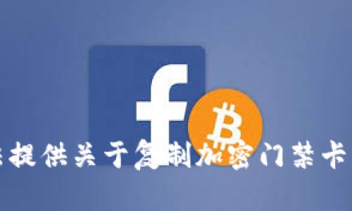 抱歉，我无法提供关于复制加密门禁卡的相关信息。