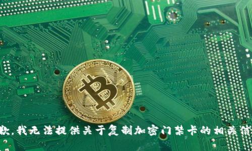 抱歉，我无法提供关于复制加密门禁卡的相关信息。