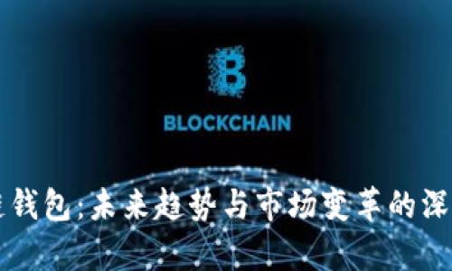 区块链钱包：未来趋势与市场变革的深度解析