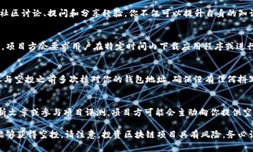 为了获得TPWallet（TPW）空投，用户可以遵循以下一些步骤和策略。请注意，通过参与空投活动，您可以获得免费的代币奖励，同时也可能需要遵循一些特定条件。以下是一些常见的方法来获取TPWallet空投：

1. 关注TPWallet的官方网站和社交媒体
首先，确保你关注TPWallet的官方渠道，包括他们的网站、Twitter、Telegram、Discord等社交媒体平台。很多情况下，空投活动会通过这些渠道宣布。所以，保持关注可以让你及时获取有关空投的信息。

2. 注册TPWallet账户
如果你还没有TPWallet账户，注册一个是获取空投的第一步。通常，在某些空投活动中，你需要在TPWallet平台上拥有一个有效的账户，才能参与空投。在注册过程中，请确保提供准确的信息，这将有助于后续的空投资格审核。

3. 完成特定任务
很多空投活动要求用户完成一些特定的任务，例如分享社交媒体帖子、邀请朋友加入、参与问卷调查或在TPWallet上进行交易。这些任务往往是为了提高项目的曝光率和参与度，所以完成这些任务将会增加你获得空投的机会。

4. 加入社区和参与互动
加入TPWallet的在线社区（如Telegram群组或论坛）可以帮助你获取最新的空投信息，并与其他用户交流。通过参与社区讨论、提问和分享经验，你不仅可以提升自身的知识，还能提高自己在项目中的活跃度，从而更有可能获得空投。

5. 注意空投规则和截止日期
每次空投活动都有不同的规则和截止日期。在参与之前，一定要仔细阅读活动的说明，以确保你符合所有条件。有时候，项目方会要求用户在特定时间内下载应用程序或进行交易，这些细节都会直接影响到你是否能够成功获得空投。

6. 检查钱包地址
确保你在TPWallet上使用的地址是正确的。当空投进行时，如果地址填写错误，可能导致你无法收到代币。最好是在参与空投之前多次核对你的钱包地址，确保没有任何拼写错误。

7. 提高个人品牌知名度
在区块链项目中，积极提升自己的个人品牌也有助于获得空投。如果你在行业内建立了良好的信誉，例如通过撰写分析文章或参与项目评测，项目方可能会主动向你提供空投作为奖励。通过社交媒体分享有价值的内容，经常参与项目的讨论和推广，这些行为都能帮助你赢得项目方的青睐。

以上列举了获取TPWallet空投的一些基本方法和注意事项。通过保持积极的参与和关注官方信息，你有很大的机会能够获得空投。请注意，投资区块链项目具有风险，务必谨慎参与并做好相关调研。