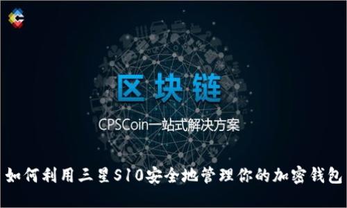 如何利用三星S10安全地管理你的加密钱包