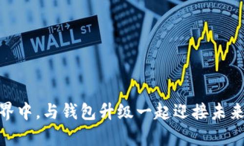 在区块链世界中，与钱包升级一起迎接未来的财富革命