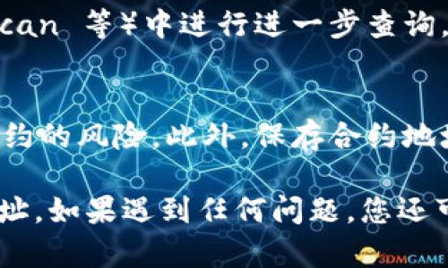 在 TPWallet 中查找合约地址是一个相对简单的过程。以下是一些步骤，可以帮助您快速找到所需的合约地址：

步骤一：打开 TPWallet 应用
首先，确保您已经下载并安装了 TPWallet 应用。启动应用后，您将看到一个干净且直观的界面，适合用户快速上手。

步骤二：选择区块链网络
在主界面上，您可能会看到不同的区块链网络选项，例如以太坊、BSC（币安智能链）、Polygon 等。选择您要查询合约地址的区块链网络，以便获取准确的信息。

步骤三：进入资产管理界面
在选定的区块链网络界面，通常会有一个“资产”或“资产管理”的选项。点击进入这个界面，您将看到您的数字资产列表，这里列出了您拥有的所有代币和合约。

步骤四：查找代币
在资产管理页面，您可以手动查找特定的代币，或者使用搜索功能来快速定位某种代币。如果您知道自己要查找的代币名称，直接输入即可。

步骤五：查看代币详情
找到您感兴趣的代币后，点击它，以进入该代币的详情页面。在这个页面上，您将看到代币的详细信息，包括名称、符号、总供给量以及合约地址等关键信息。

步骤六：复制合约地址
在代币详情页面，您会看到合约地址的部分。点击合约地址旁边的“复制”按钮，或者长按地址并选择复制，将合约地址保存到您的剪贴板，以备后用。

步骤七：使用合约地址
一旦您拥有合约地址，可以将其粘贴到区块链浏览器（如 Etherscan、BscScan 等）中进行进一步查询，查看合约的交易记录、持有者和其他相关信息。

注意事项
在查找合约地址时，请确保从官方渠道获取信息，以避免出现诈骗或假冒合约的风险。此外，保存合约地址时，务必注意地址的准确性，因为任何错误的输入都可能导致资产的丢失。

通过以上步骤，您应该能够在 TPWallet 中顺利查找并获取所需的合约地址。如果遇到任何问题，您还可以查看 TPWallet 的官方支持文档或社区论坛，获取更多帮助和信息。