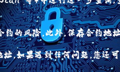 在 TPWallet 中查找合约地址是一个相对简单的过程。以下是一些步骤，可以帮助您快速找到所需的合约地址：

步骤一：打开 TPWallet 应用
首先，确保您已经下载并安装了 TPWallet 应用。启动应用后，您将看到一个干净且直观的界面，适合用户快速上手。

步骤二：选择区块链网络
在主界面上，您可能会看到不同的区块链网络选项，例如以太坊、BSC（币安智能链）、Polygon 等。选择您要查询合约地址的区块链网络，以便获取准确的信息。

步骤三：进入资产管理界面
在选定的区块链网络界面，通常会有一个“资产”或“资产管理”的选项。点击进入这个界面，您将看到您的数字资产列表，这里列出了您拥有的所有代币和合约。

步骤四：查找代币
在资产管理页面，您可以手动查找特定的代币，或者使用搜索功能来快速定位某种代币。如果您知道自己要查找的代币名称，直接输入即可。

步骤五：查看代币详情
找到您感兴趣的代币后，点击它，以进入该代币的详情页面。在这个页面上，您将看到代币的详细信息，包括名称、符号、总供给量以及合约地址等关键信息。

步骤六：复制合约地址
在代币详情页面，您会看到合约地址的部分。点击合约地址旁边的“复制”按钮，或者长按地址并选择复制，将合约地址保存到您的剪贴板，以备后用。

步骤七：使用合约地址
一旦您拥有合约地址，可以将其粘贴到区块链浏览器（如 Etherscan、BscScan 等）中进行进一步查询，查看合约的交易记录、持有者和其他相关信息。

注意事项
在查找合约地址时，请确保从官方渠道获取信息，以避免出现诈骗或假冒合约的风险。此外，保存合约地址时，务必注意地址的准确性，因为任何错误的输入都可能导致资产的丢失。

通过以上步骤，您应该能够在 TPWallet 中顺利查找并获取所需的合约地址。如果遇到任何问题，您还可以查看 TPWallet 的官方支持文档或社区论坛，获取更多帮助和信息。