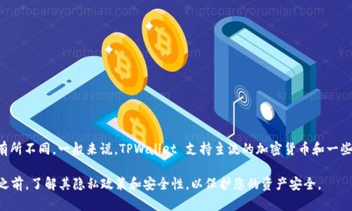 TPWallet 支持多种虚拟货币的接收和管理，但并不是所有币种都能在 TPWallet 中使用。具体支持的币种会根据 TPWallet 的更新和开发团队的决定而有所不同。一般来说，TPWallet 支持主流的加密货币和一些热门的代币，包括但不限于比特币（BTC）、以太坊（ETH）、火币（HT）、波场（TRX）等。此外，TPWallet 可能还会支持基于 ERC-20、BEP-20 和其他标准的代币。

如果您想了解 TPWallet 支持的具体币种，建议您访问 TPWallet 的官方网站或查看其最新的更新公告，以获取最准确的信息。同时，确保在使用任何钱包之前，了解其隐私政策和安全性，以保护您的资产安全。