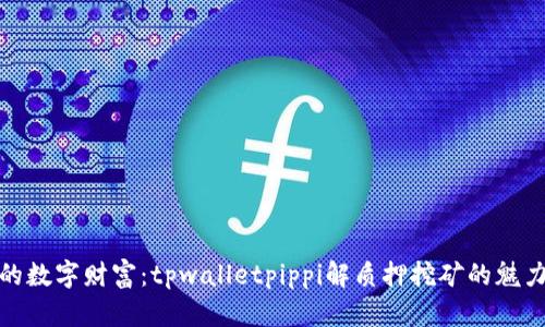 解锁你的数字财富：tpwalletpippi解质押挖矿的魅力与机会