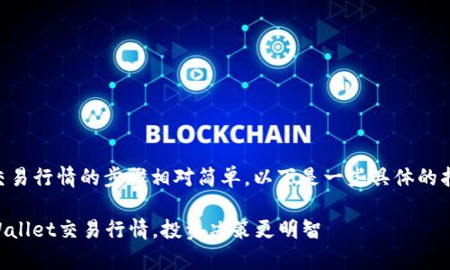 在TPWallet中查看交易行情的步骤相对简单，以下是一些具体的指导步骤和注意事项。

### 轻松掌握TPWallet交易行情，投资决策更明智