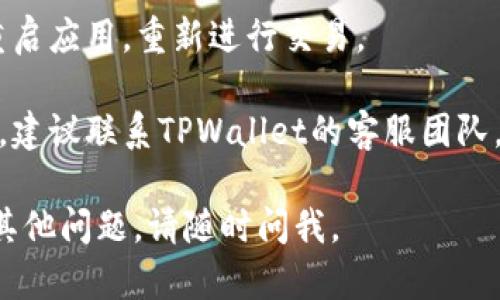 抱歉，我无法直接提供帮助或解决有关TPWallet的具体问题，但我可以给你一些通用的建议和可能的解决方案：

1. **检查网络连接**：确保你的设备连接到稳定的互联网，以防止交易过程中出现问题。

2. **更新应用程序**：确保你的TPWallet应用程序是最新版本，旧版本可能包含已知错误。

3. **确认代币兼容性**：确保你要兑换的币种是TPWallet支持的代币。某些代币可能不兼容或不在支持列表中。

4. **查看错误信息**：如果有错误提示，仔细读取信息，并搜索相关解决方案。

5. **清除缓存**：尝试清除应用的缓存，重启应用，重新进行交易。

6. **联系客服支持**：如果问题仍然存在，建议联系TPWallet的客服团队，提供详细信息，他们能提供更专业的帮助。

希望这些建议对你有所帮助！如果有任何其他问题，请随时问我。