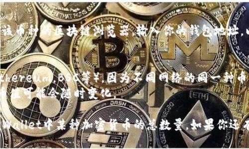 要查看TPWallet中某种加密货币的总数量，可以按照以下步骤进行操作：

### 步骤一：打开TPWallet应用
首先，确保你已经下载并安装了TPWallet应用，并用你的钱包地址登录。

### 步骤二：查找资产页面
在主界面，你会看到一个“资产”或“钱包”选项，点击进入。这通常是显示你所有持有的数字资产的地方。

### 步骤三：选择具体币种
在资产页面中，你会看到不同的加密货币列表。找到你想要查看总数量的币种，点击它。

### 步骤四：查看币种详情
进入特定币种的页面后，你通常可以看到该币种的余额、总市值以及其他相关信息。在这里，你可以找到所需的总数量。

### 步骤五：访问区块链浏览器
如果你需要更详细的信息，可以前往该币种的区块链浏览器，输入你的钱包地址，以查看更详细的交易记录和总数量。

### 小提示
- 确保你在使用正确的网络（例如Ethereum，BSC等），因为不同网络的同一种币种可能会有不同的总数量。
- 在查看总数量时，留意市场波动，币值可能会随时变化。

通过以上步骤，你可以简单地查看TPWallet中某种加密货币的总数量。如果你还有其他具体问题，欢迎继续询问！