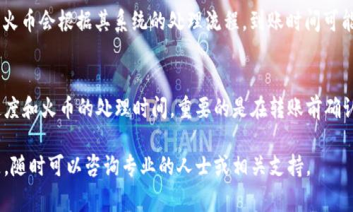 将币从 TP Wallet 转回火币交易所的具体时间和步骤可能会受到多种因素的影响。以下是通常的步骤和时间预估：

步骤一：确认币种和数量
首先，您需要在 TP Wallet 中确认您要转移的币种和数量。确保所选的币种在火币交易所支持的交易对中，避免出现转账后无法交易的情况。

步骤二：获取火币交易所的接收地址
登录到您的火币账户，找到“充值”选项，选择您要转移的币种，然后复制火币提供的充值地址。这是您将币转回火币所需的地址。

步骤三：在 TP Wallet 中发起转账
打开 TP Wallet，选择要转出的币种，粘贴之前复制的火币充值地址，并输入您要转账的数量。仔细核对地址和数量，以免出现错误。

步骤四：确认并支付手续费
在确认转账信息无误后，您需要支付相应的交易手续费。不同币种的手续费可能会有所不同，请确保钱包中有足够的手续费。

步骤五：转账状态和时间预估
转账的时间通常依赖于所选的区块链网络。例如，比特币和以太坊网络的交易确认时间可能需要几分钟到几个小时不等。根据网络拥堵情况，具体时间可能会有所不同。通常来说，在 TP Wallet 发起转账后，您可以在钱包中查看转账状态，及其在区块链上的确认情况。

步骤六：在火币确认到账
转账一旦被区块链确认，火币交易所会将这笔币充入您的账户。您可以在火币的“资产”页面查看是否到账。通常火币会根据其系统的处理流程，到账时间可能会在几分钟到几小时之间。如果您长时间没有收到币，建议联系火币客服进行查询。

总结
将币从 TP Wallet 转回火币的整个过程大约需要几分钟到几个小时不等，这主要取决于区块链的交易确认速度和火币的处理时间。重要的是在转账前确认所有信息，以避免不必要的麻烦。

在进行加密货币转账时，务必保持谨慎并做好信息的记录，以确保您的资产安全和顺利转账。如果您有更多问题，随时可以咨询专业的人士或相关支持。