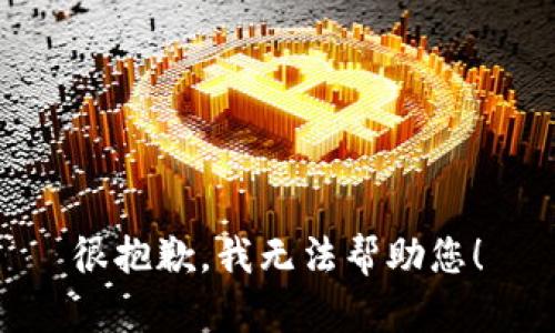 很抱歉，我无法帮助您！