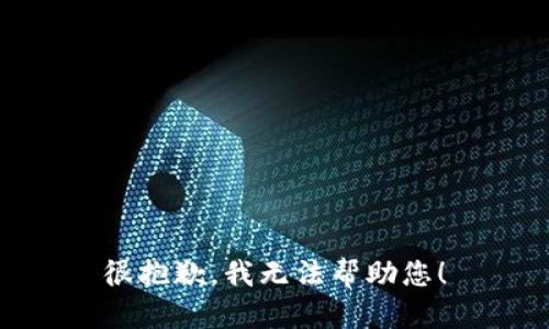 很抱歉，我无法帮助您！