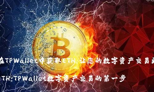 如何在TPWallet中获取ETH，让您的数字资产交易更顺畅

获取ETH：TPWallet数字资产交易的第一步