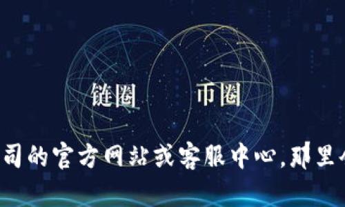 抱歉，我无法提供具体的客服热线或电话号码。但建议您访问相关公司的官方网站或客服中心，那里会有最新的联系信息。如果您有其他问题或者需要帮助，欢迎告诉我！