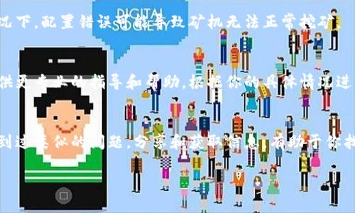 关于“TokenPocket矿机停了怎么办”的问题，这里有一些建议和解决方法。请注意以下内容的详细描述：

检查网络连接
首先，确保你的网络连接正常。可能是由于网络不稳定导致矿机无法正常运作。你可以尝试重启路由器，或者换一个稳定的网络环境来测试矿机。如果矿机依赖于特定的网络设置，检查相关的网络配置是否设置正确。

重启矿机
有时候，简单的重启可以解决很多问题。关闭你的TokenPocket矿机，等待几分钟再重新开启。这意味着让它“休息”一下，有时这会帮助系统恢复正常。如果问题依旧，可能需要深入检查其他潜在问题。

查看矿机状态
通过TokenPocket的应用程序或官网，查看你的矿机状态。有时候，矿机会由于软件更新、维护或其他原因暂时停机。如果是这种情况，通常会有官方公告或提示。请确保你的应用是最新版本，有时候，更新可以解决潜在的兼容性问题。

清理缓存和数据
如果你的TokenPocket应用出现问题，可以尝试清理缓存或数据。在设置中找到应用管理，选择TokenPocket，然后清理缓存，必要时清理数据，再尝试重新登录。注意，清理数据可能需要重新设置你的账户。

检查矿机配置
确保你的矿机配置正确。检查矿机的挖矿参数，如钱包地址、矿池地址等是否填写正确。在某些情况下，配置错误可能导致矿机无法正常挖矿。

联系客服
如果你尝试了上述方法仍然没能解决问题，不妨联系TokenPocket的客服支持。他们通常能够提供更专业的指导和帮助，根据你的具体情况进行分析。提供给他们必要的信息，例如你的设备型号、矿机状态截图等，能够加快解决问题的速度。

参与社区讨论
可以在一些社区论坛、社交媒体等地方，寻找其他用户的经验和建议。很多时候，其他用户可能遇到过类似的问题。分享和获取信息，有助于你找到解决方案。

通过以上步骤，你应该能够有效地找到问题的根源，并尝试解决矿机停机的问题。祝你好运！
