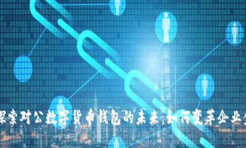 ### 探索对公数字货币钱包的未来：如何变革企业金融管理