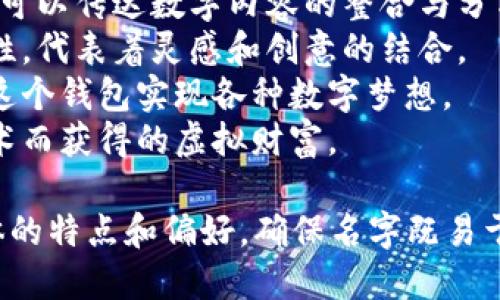数字创意钱包的名字可以考虑以下几个选项：

1. **创意钱包**：简单而直接，强调钱包的创意特色。
2. **数聚钱包**：暗示数字和聚集，可以传达数字内容的整合与分享。
3. **灵感钱包**：突出钱包的创新性，代表着灵感和创意的结合。
4. **梦想钱包**：象征着可以通过这个钱包实现各种数字梦想。
5. **创意财富**：强调通过创新技术而获得的虚拟财富。

选择名字时，可以考虑目标用户群体的特点和偏好，确保名字既易于记忆，又能传达钱包的功能和用途。