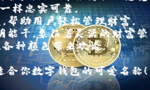 当然！数字钱包的名字可以更加生动、有趣，以吸引用户的注意和喜爱。以下是一些可爱的数字钱包名字建议：

1. **小兔钱包** - 代表着可爱和温暖的兔子，给人以亲切感。
2. **钱袋小精灵** - 像小精灵一样，随时帮你管理你的财务。
3. **糖果钱包** - 甜美而美味，让人感到愉悦。
4. **小猪存钱罐** - 经典的形象，寓意存钱的乐趣。
5. **星星钱包** - 幸运和梦想的象征，希望用户的财务如星星般闪耀。
6. **云朵储蓄** - 清新自然，像云一样轻盈，给人带来愉悦的感觉。
7. **小熊币袋** - 亲切、温暖，像小熊一样忠实可靠。
8. **钱包小仙女** - 充满魔法的感觉，帮助用户轻松管理财富。
9. **小松鼠的储蓄** - 精力充沛、聪明能干，象征着灵活的财富管理。
10. **彩虹钱包** - 象征希望与快乐，各种颜色带来欢愉。

希望这些名字能够激发你的灵感，找到适合你数字钱包的可爱名称！