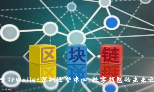 探索TPWallet深圳运营中心：数字钱包的未来之旅